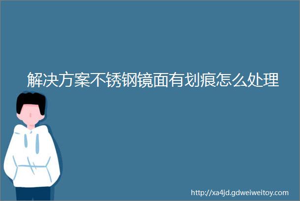 解决方案不锈钢镜面有划痕怎么处理